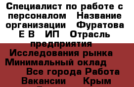 Специалист по работе с персоналом › Название организации ­ Фуратова Е.В., ИП › Отрасль предприятия ­ Исследования рынка › Минимальный оклад ­ 22 000 - Все города Работа » Вакансии   . Крым,Бахчисарай